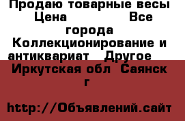 Продаю товарные весы › Цена ­ 100 000 - Все города Коллекционирование и антиквариат » Другое   . Иркутская обл.,Саянск г.